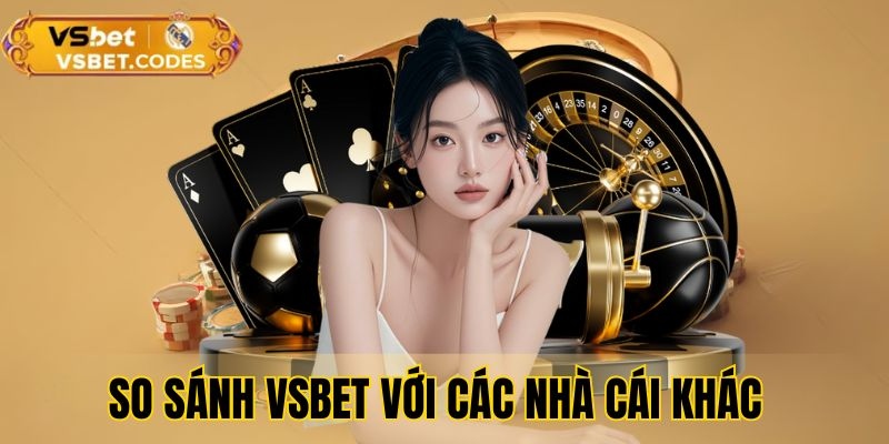 So sánh VSBet với các nhà cái khác cùng ngành